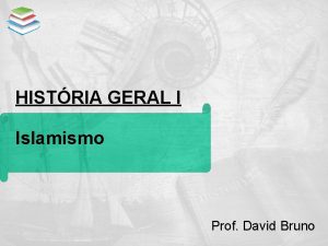 HISTRIA GERAL I Islamismo Prof David Bruno ISL