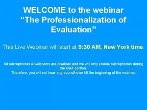 WELCOME to the webinar The Professionalization of Evaluation