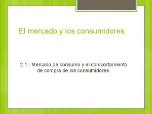 El mercado y los consumidores 2 1 Mercado