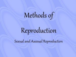 Methods of Reproduction Sexual and Asexual Reproduction Asexual