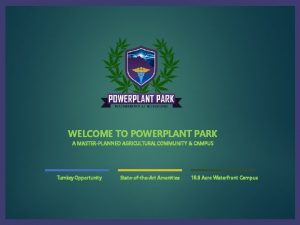 WELCOME TO POWERPLANT PARK A MASTERPLANNED AGRICULTURAL COMMUNITY