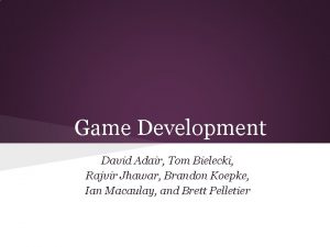 Game Development David Adair Tom Bielecki Rajvir Jhawar