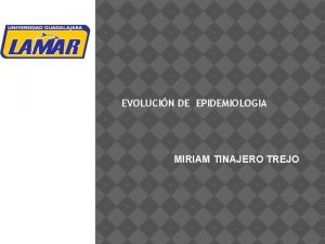 EVOLUCIN DE EPIDEMIOLOGIA MIRIAM TINAJERO TREJO EPIDEMIOLOGA Es