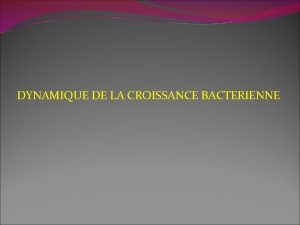 DYNAMIQUE DE LA CROISSANCE BACTERIENNE La croissance bactrienne