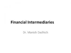 Financial Intermediaries Dr Manish Dadhich Financial intermediary The