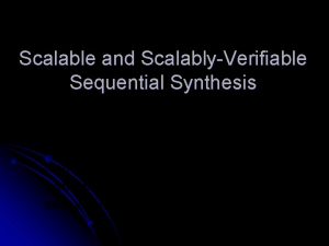 Scalable and ScalablyVerifiable Sequential Synthesis Alan Mishchenko UC