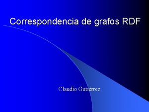 Correspondencia de grafos RDF Claudio Gutirrez Introduccin l