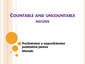 COUNTABLE AND UNCOUNTABLE NOUNS Poitateln a nepoitateln podstatn