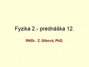 Fyzika 2 prednka 12 RNDr Z Gibov Ph