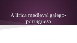 A lrica medieval galegoportuguesa Que a lrica galegoportuguesa
