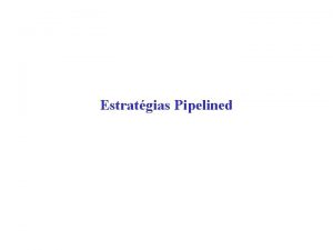 Estratgias Pipelined Estratgias pipelined O problema dividido em