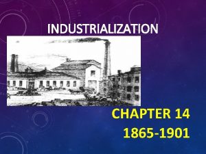 INDUSTRIALIZATION CHAPTER 14 1865 1901 The rise of