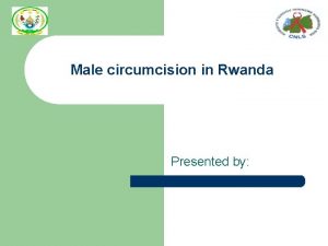 Male circumcision in Rwanda Presented by Background l