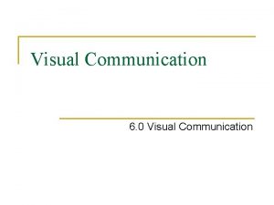 Visual Communication 6 0 Visual Communication Why we