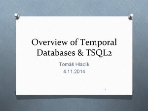 Overview of Temporal Databases TSQL 2 Tom Hladk