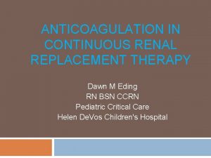 ANTICOAGULATION IN CONTINUOUS RENAL REPLACEMENT THERAPY Dawn M