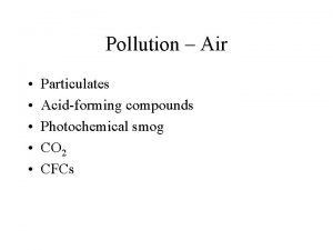 Pollution Air Particulates Acidforming compounds Photochemical smog CO