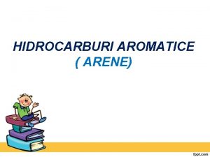 HIDROCARBURI AROMATICE ARENE DEFINIIE Sunt hidrocarburi ciclice care