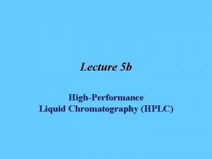 Lecture 5 b HighPerformance Liquid Chromatography HPLC Introduction