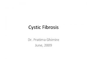 Cystic Fibrosis Dr Pratima Ghimire June 2009 Cystic