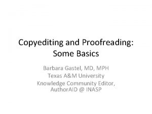 Copyediting and Proofreading Some Basics Barbara Gastel MD