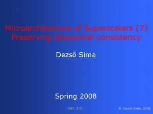 Microarchitecture of Superscalars 7 Preserving sequential consistency Dezs