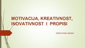 MOTIVACIJA KREATIVNOST INOVATIVNOST I PROPISI Zdenka ukelj naelnica