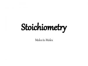 Stoichiometry Moles to Moles Moles to Moles Stoichiometry