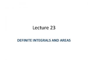 Lecture 23 DEFINITE INTEGRALS AND AREAS Last Lectures