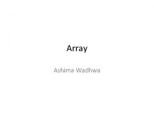 Array Ashima Wadhwa C Arrays An array stores