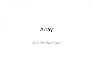 Array Ashima Wadhwa C Arrays An array stores Array Ashima Wadhwa C Arrays An array stores