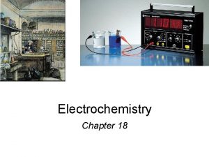 Electrochemistry Chapter 18 Electrochemistry is the branch of