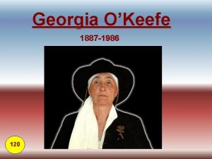 Georgia OKeefe 1887 1986 120 Georgia was born