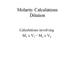 Molarity Calculations Dilution Calculations involving M 1 x