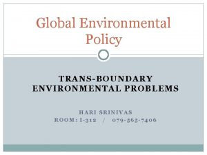Global Environmental Policy TRANSBOUNDARY ENVIRONMENTAL PROBLEMS HARI SRINIVAS
