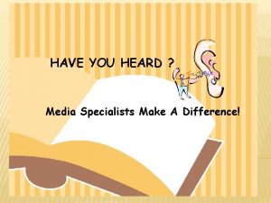 HAVE YOU HEARD Media Specialists Make A Difference