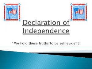 Declaration of Independence We hold these truths to