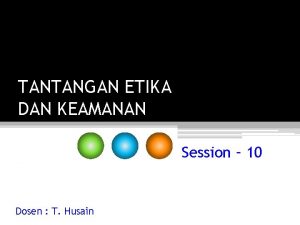 TANTANGAN ETIKA DAN KEAMANAN Session 10 Dosen T