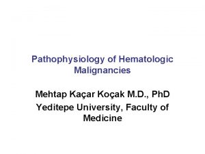 Pathophysiology of Hematologic Malignancies Mehtap Kaar Koak M