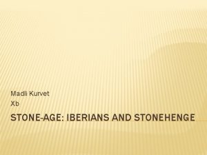 Madli Kurvet Xb STONEAGE IBERIANS AND STONEHENGE WHO