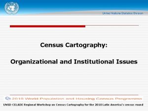 Census Cartography Organizational and Institutional Issues UNSDCELADE Regional
