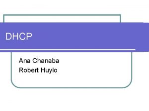 DHCP Ana Chanaba Robert Huylo DHCP Background Server