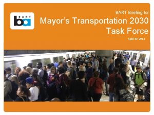 BART Briefing for Mayors Transportation 2030 Task Force