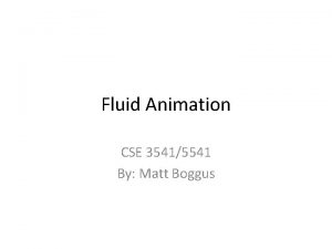 Fluid Animation CSE 35415541 By Matt Boggus Overview