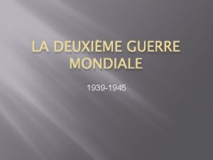 LA DEUXIME GUERRE MONDIALE 1939 1945 Les grand