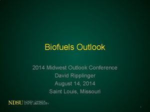 Biofuels Outlook 2014 Midwest Outlook Conference David Ripplinger