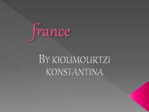 france BY KIOUMOURTZI KONSTANTINA GEOGRAPHY q France is