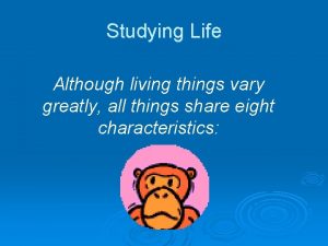 Studying Life Although living things vary greatly all