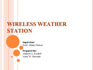 WIRELESS WEATHER STATION Supervisor Prof Allam Mousa Prepared