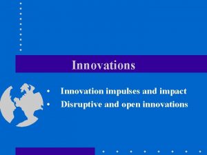 Innovations Innovation impulses and impact Disruptive and open